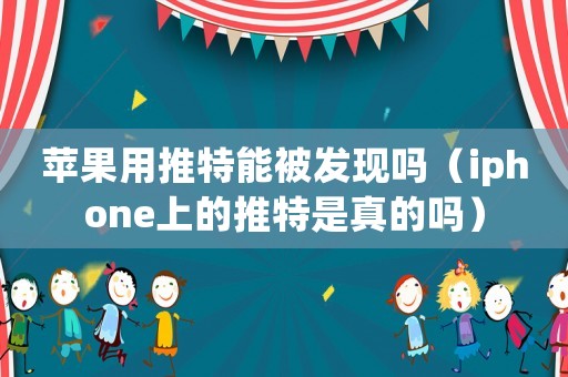 蘋(píng)果用推特能被發(fā)現(xiàn)嗎（iphone上的推特是真的嗎）