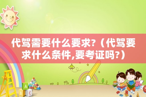 代駕需要什么要求?（代駕要求什么條件,要考證嗎?）