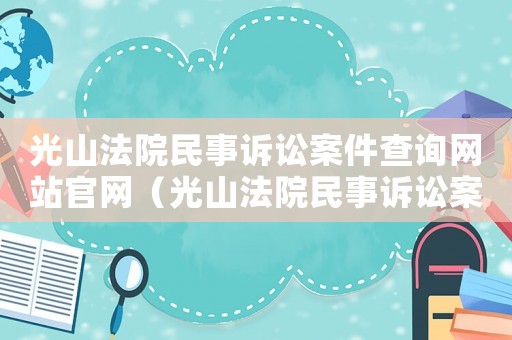 光山法院民事訴訟案件查詢網(wǎng)站官網(wǎng)（光山法院民事訴訟案件查詢網(wǎng)站）
