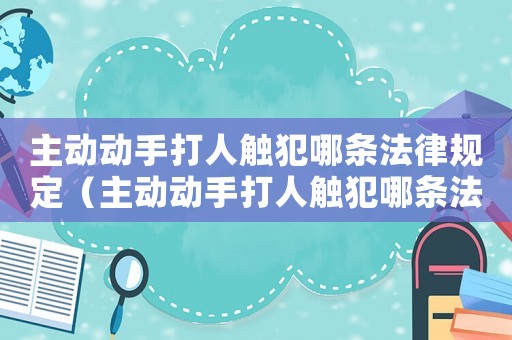主動動手打人觸犯哪條法律規定（主動動手打人觸犯哪條法律?）