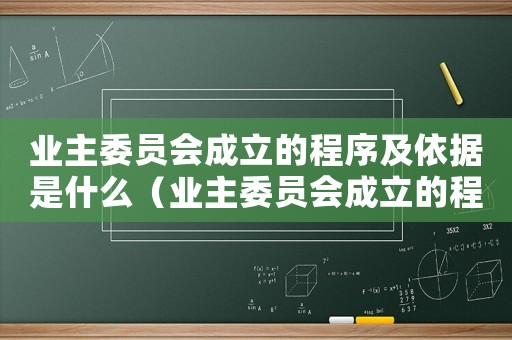 業(yè)主委員會(huì)成立的程序及依據(jù)是什么（業(yè)主委員會(huì)成立的程序及依據(jù)）