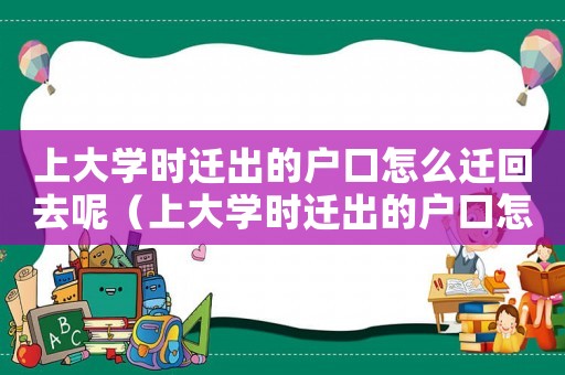上大學時遷出的戶口怎么遷回去呢（上大學時遷出的戶口怎么遷回去）