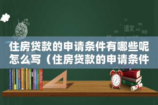 住房貸款的申請條件有哪些呢怎么寫（住房貸款的申請條件有哪些呢）
