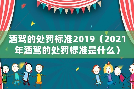 酒駕的處罰標準2019（2021年酒駕的處罰標準是什么）