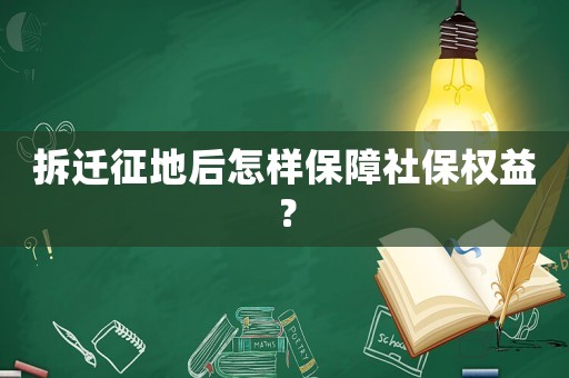 拆遷征地后怎樣保障社保權(quán)益？