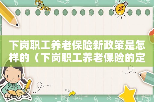 下崗職工養老保險新政策是怎樣的（下崗職工養老保險的定義是什么呢）