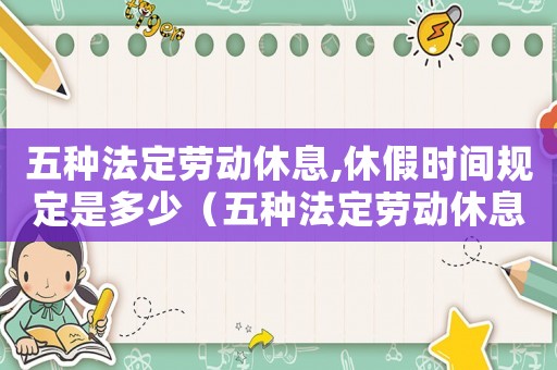 五種法定勞動休息,休假時間規定是多少（五種法定勞動休息,休假時間規定）