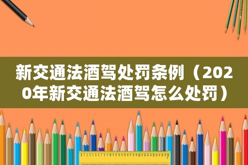 新交通法酒駕處罰條例（2020年新交通法酒駕怎么處罰）