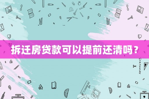 拆遷房貸款可以提前還清嗎？