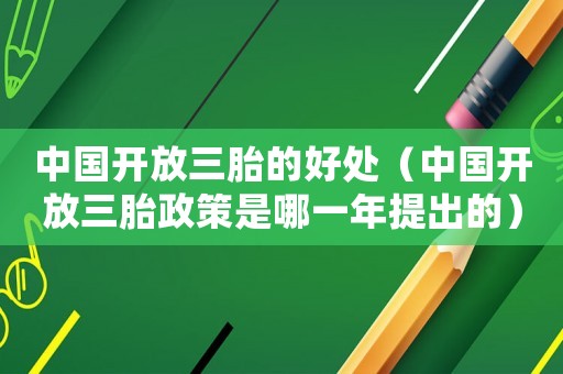 中國開放三胎的好處（中國開放三胎政策是哪一年提出的）