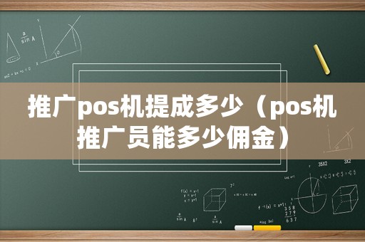 推廣pos機提成多少（pos機推廣員能多少傭金）