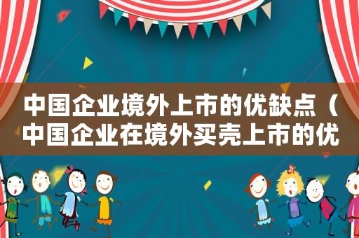 中國企業境外上市的優缺點（中國企業在境外買殼上市的優點有）