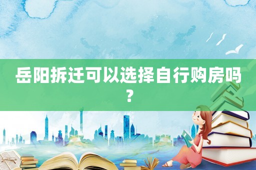 岳陽拆遷可以選擇自行購房嗎？
