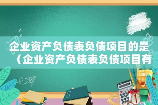 企業資產負債表負債項目的是（企業資產負債表負債項目有哪些內容呢）