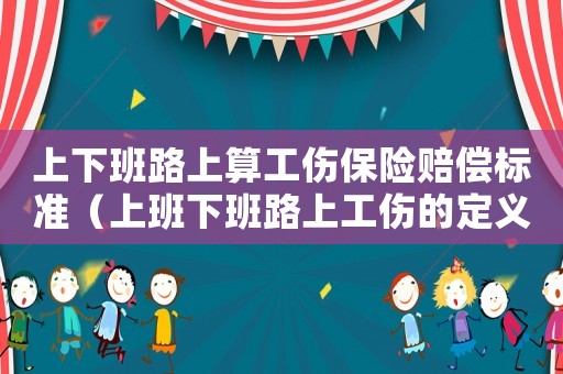 上下班路上算工傷保險賠償標準（上班下班路上工傷的定義和范圍）
