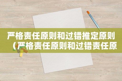 嚴(yán)格責(zé)任原則和過錯(cuò)推定原則（嚴(yán)格責(zé)任原則和過錯(cuò)責(zé)任原則的區(qū)別）