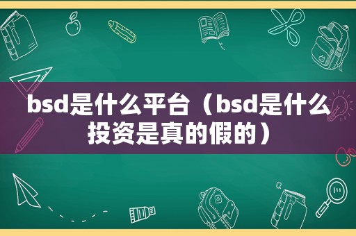 bsd是什么平臺（bsd是什么投資是真的假的）