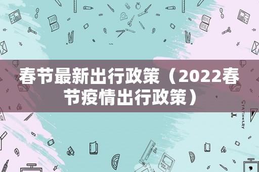 春節最新出行政策（2022春節疫情出行政策）