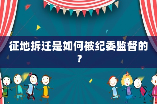 征地拆遷是如何被紀委監督的？