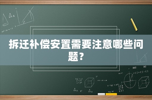 拆遷補償安置需要注意哪些問題？
