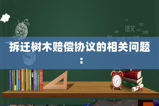 拆遷樹木賠償協(xié)議的相關(guān)問題：