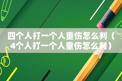 四個人打一個人重傷怎么判（4個人打一個人重傷怎么判）