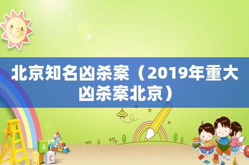 北京知名兇殺案（2019年重大兇殺案北京）
