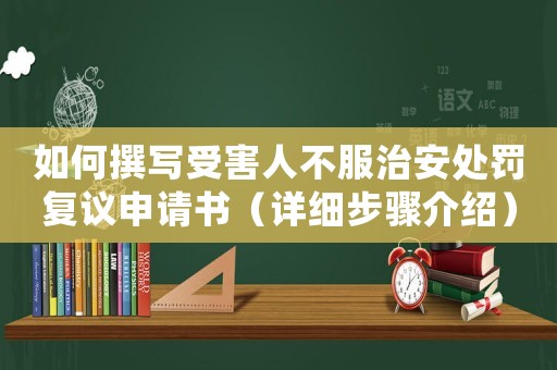 如何撰寫受害人不服治安處罰復議申請書（詳細步驟介紹）