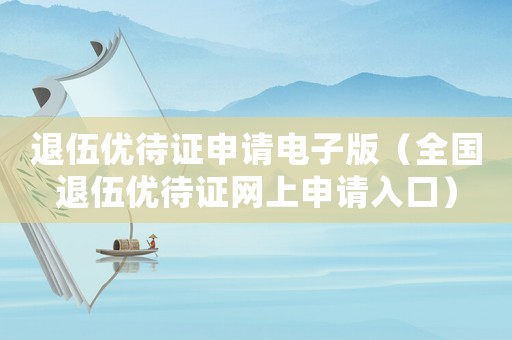 退伍優(yōu)待證申請電子版（全國退伍優(yōu)待證網(wǎng)上申請入口）