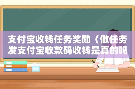 支付寶收錢任務獎勵（做任務發支付寶收款碼收錢是真的嗎）