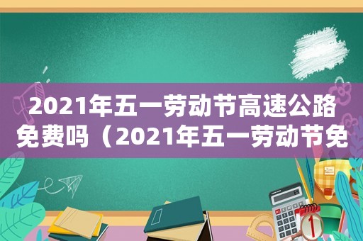 2021年五一勞動節高速公路免費嗎（2021年五一勞動節免過路費）