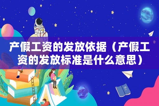 產(chǎn)假工資的發(fā)放依據(jù)（產(chǎn)假工資的發(fā)放標(biāo)準(zhǔn)是什么意思）