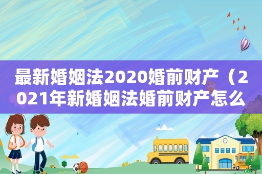 最新婚姻法2020婚前財產（2021年新婚姻法婚前財產怎么判）