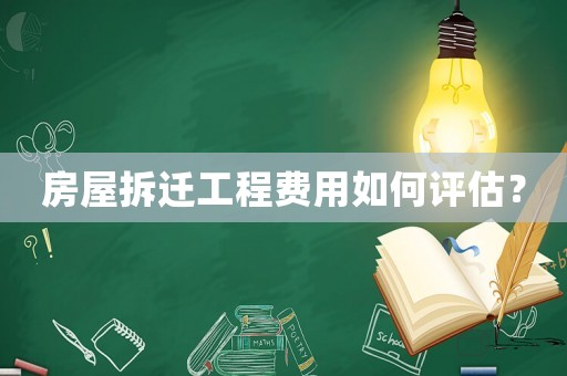 房屋拆遷工程費用如何評估？
