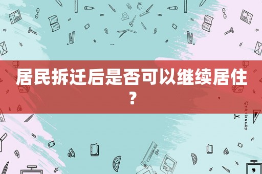 居民拆遷后是否可以繼續居住？