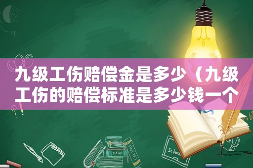 九級工傷賠償金是多少（九級工傷的賠償標準是多少錢一個月）