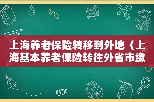 上海養老保險轉移到外地（上海基本養老保險轉往外省市繳費憑證）