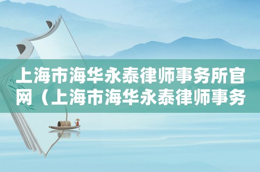 上海市海華永泰律師事務所官網（上海市海華永泰律師事務所怎么樣）