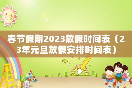春節(jié)假期2023放假時(shí)間表（23年元旦放假安排時(shí)間表）
