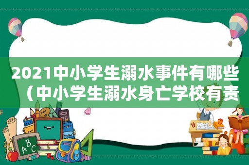 2021中小學生溺水事件有哪些（中小學生溺水身亡學校有責任嗎）