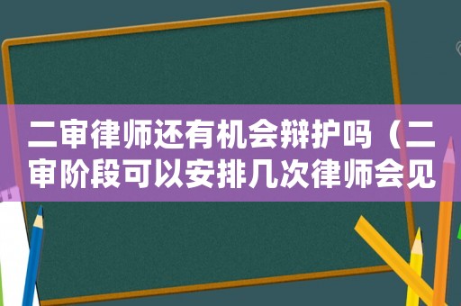 二審律師還有機會辯護嗎（二審階段可以安排幾次律師會見）