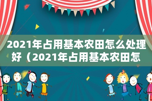 2021年占用基本農田怎么處理好（2021年占用基本農田怎么處理）