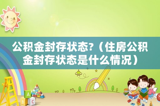 公積金封存狀態?（住房公積金封存狀態是什么情況）