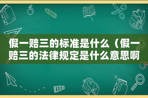 假一賠三的標準是什么（假一賠三的法律規定是什么意思啊）