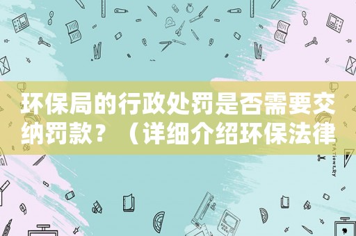 環保局的行政處罰是否需要交納罰款？（詳細介紹環保法律法規）