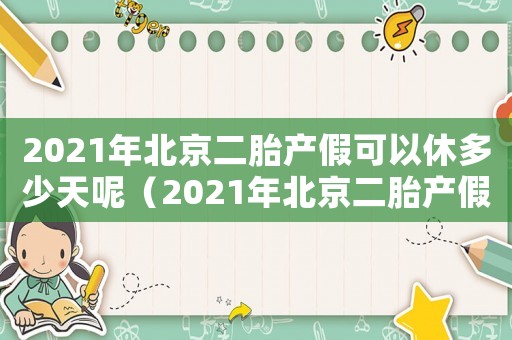 2021年北京二胎產(chǎn)假可以休多少天呢（2021年北京二胎產(chǎn)假可以休多少天）