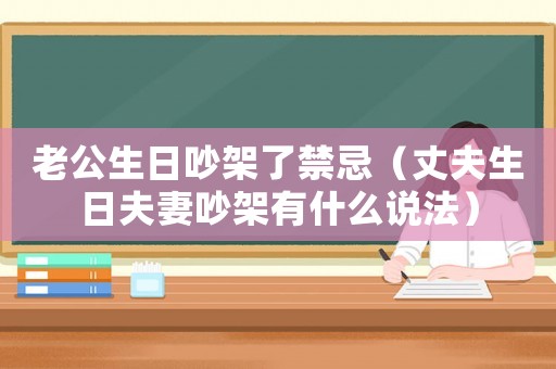 老公生日吵架了禁忌（丈夫生日夫妻吵架有什么說法）