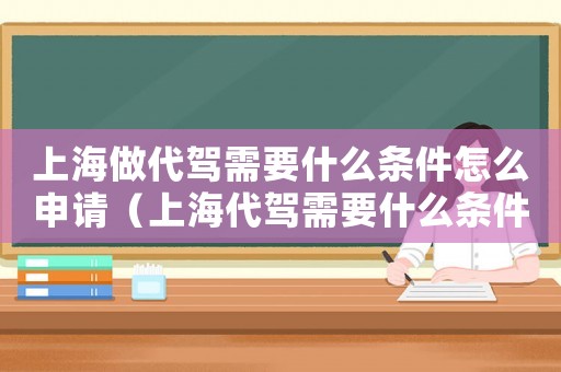 上海做代駕需要什么條件怎么申請（上海代駕需要什么條件才能接單）