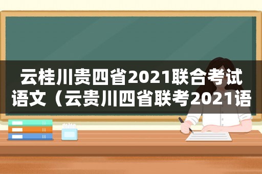 云桂川貴四省2021聯合考試語文（云貴川四省聯考2021語文）