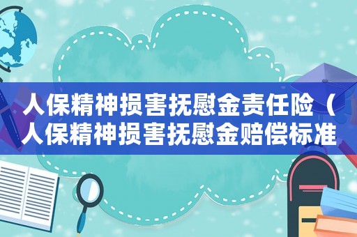 人保精神損害撫慰金責(zé)任險（人保精神損害撫慰金賠償標準）